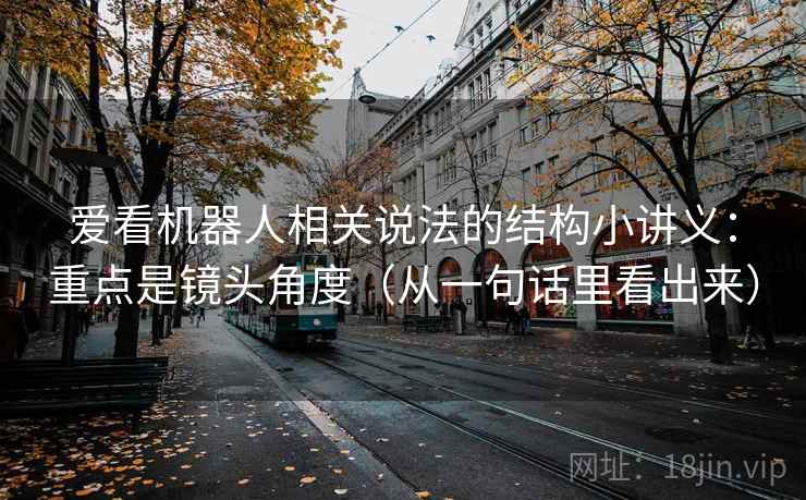 爱看机器人相关说法的结构小讲义：重点是镜头角度（从一句话里看出来）