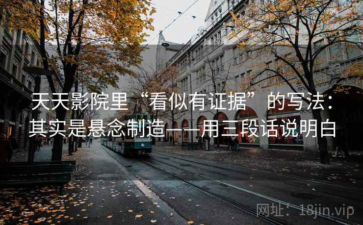 天天影院里“看似有证据”的写法：其实是悬念制造——用三段话说明白