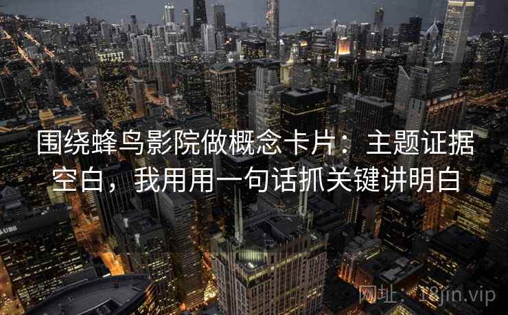 围绕蜂鸟影院做概念卡片：主题证据空白，我用用一句话抓关键讲明白