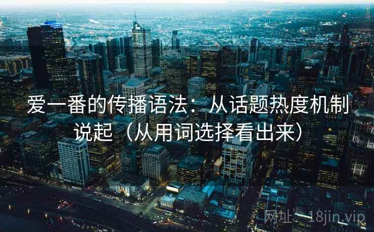 爱一番的传播语法：从话题热度机制说起（从用词选择看出来）