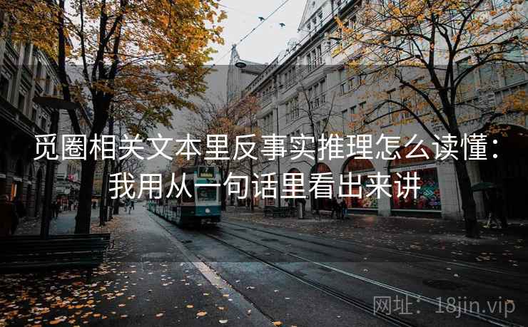 觅圈相关文本里反事实推理怎么读懂：我用从一句话里看出来讲