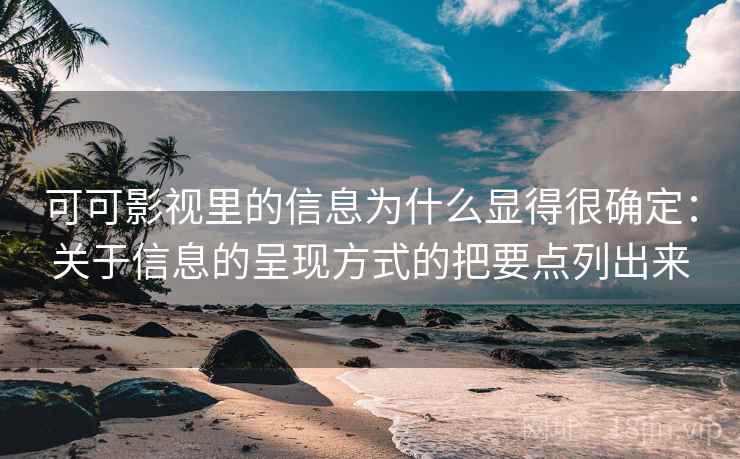 可可影视里的信息为什么显得很确定：关于信息的呈现方式的把要点列出来
