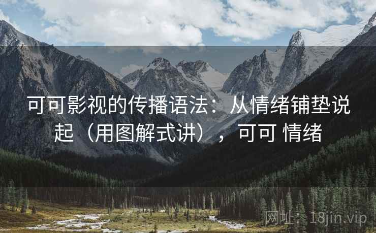 可可影视的传播语法：从情绪铺垫说起（用图解式讲），可可 情绪