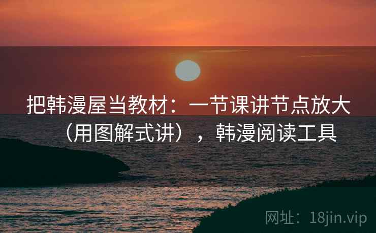 把韩漫屋当教材：一节课讲节点放大（用图解式讲），韩漫阅读工具