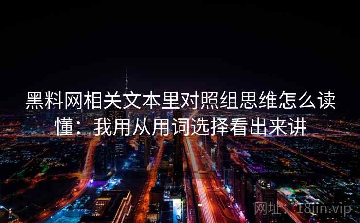 黑料网相关文本里对照组思维怎么读懂：我用从用词选择看出来讲