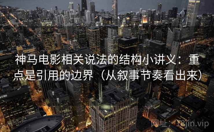 神马电影相关说法的结构小讲义：重点是引用的边界（从叙事节奏看出来）