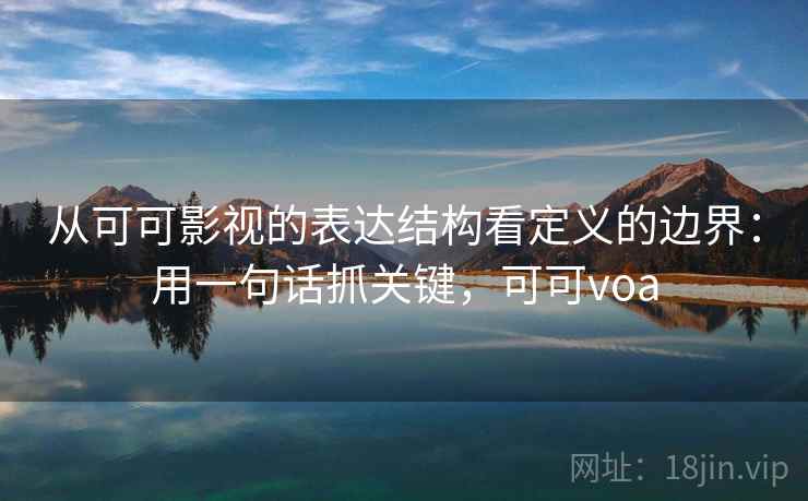从可可影视的表达结构看定义的边界：用一句话抓关键，可可voa
