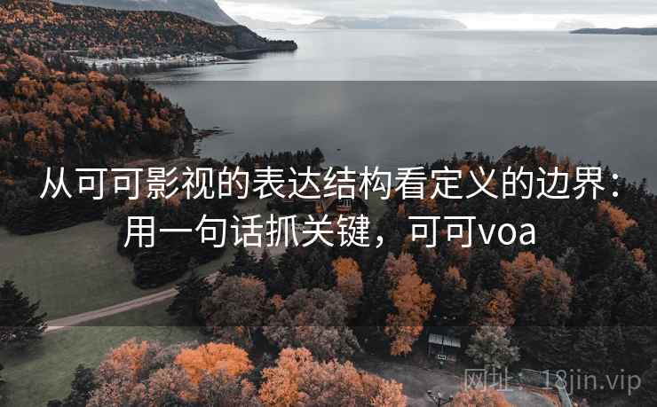 从可可影视的表达结构看定义的边界：用一句话抓关键，可可voa