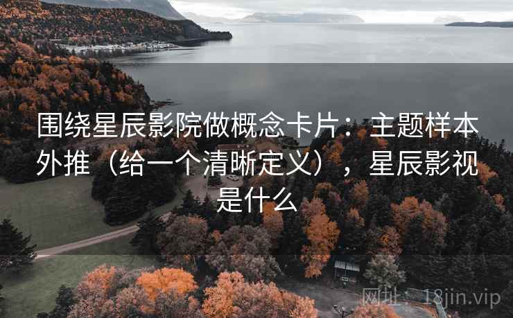围绕星辰影院做概念卡片：主题样本外推（给一个清晰定义），星辰影视是什么