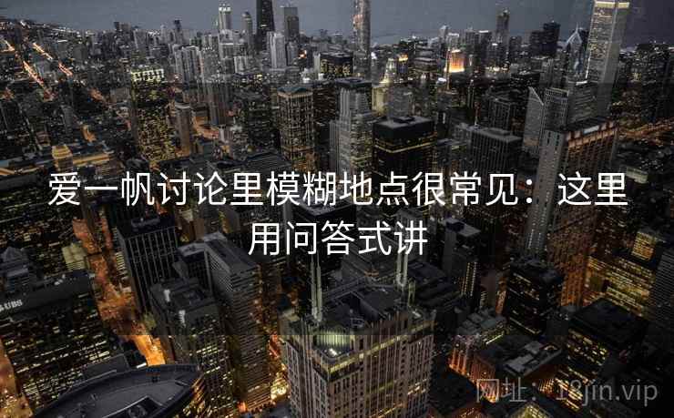 爱一帆讨论里模糊地点很常见：这里用问答式讲