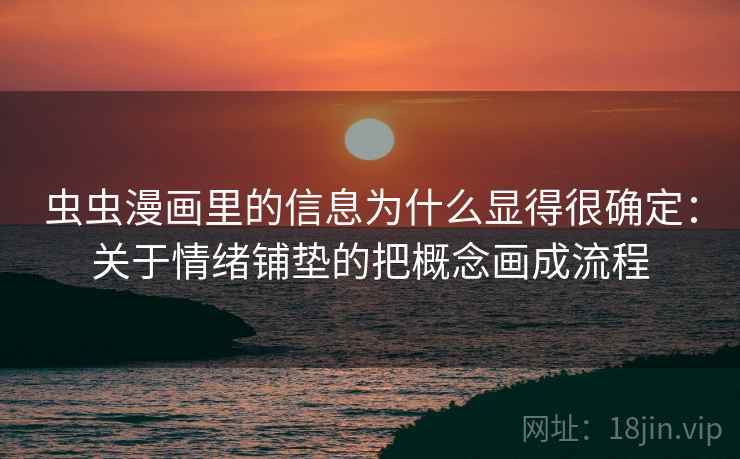 虫虫漫画里的信息为什么显得很确定：关于情绪铺垫的把概念画成流程