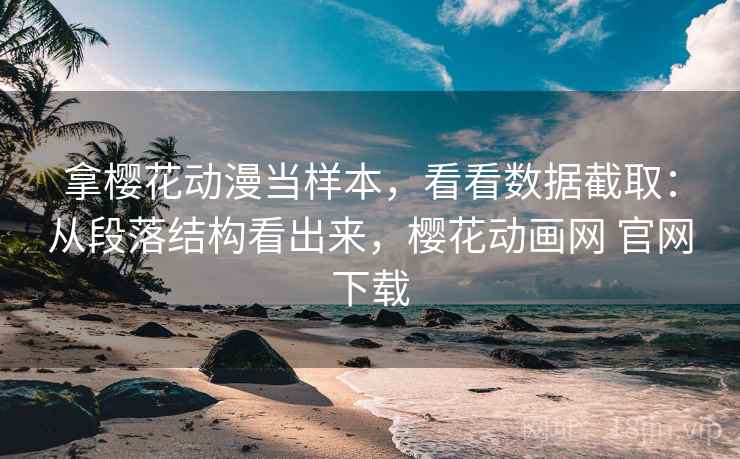 拿樱花动漫当样本，看看数据截取：从段落结构看出来，樱花动画网 官网下载