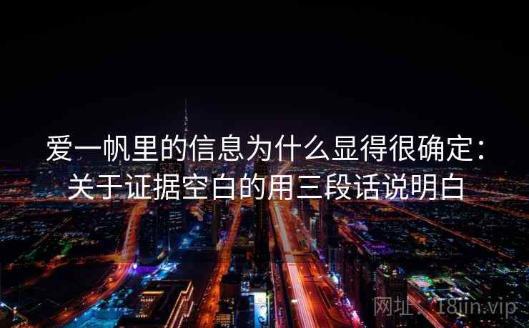 爱一帆里的信息为什么显得很确定：关于证据空白的用三段话说明白