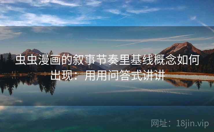 虫虫漫画的叙事节奏里基线概念如何出现：用用问答式讲讲