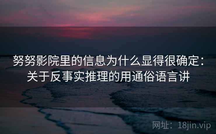 努努影院里的信息为什么显得很确定：关于反事实推理的用通俗语言讲