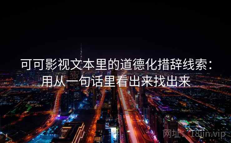 可可影视文本里的道德化措辞线索：用从一句话里看出来找出来