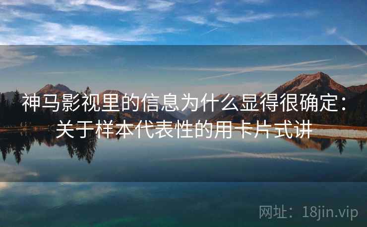 神马影视里的信息为什么显得很确定：关于样本代表性的用卡片式讲